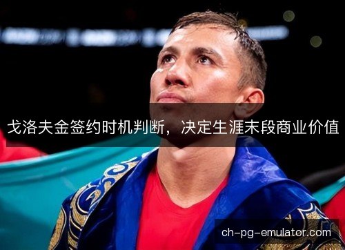 戈洛夫金签约时机判断,决定生涯末段商业价值 戈洛夫金签约时机判断,决定生涯末段商业价值