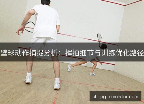 壁球动作捕捉分析:挥拍细节与训练优化路径 壁球动作捕捉分析:挥拍细节与训练优化路径