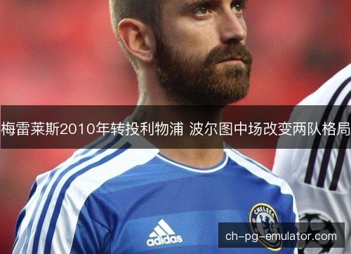 梅雷莱斯2010年转投利物浦 波尔图中场改变两队格局 梅雷莱斯2010年转投利物浦 波尔图中场改变两队格局